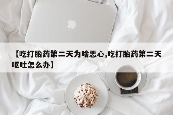 打胎药购买微信保密发货1-2天直邮到家【吃打胎药第二天为啥恶心,吃打胎药第二天呕吐怎么办】