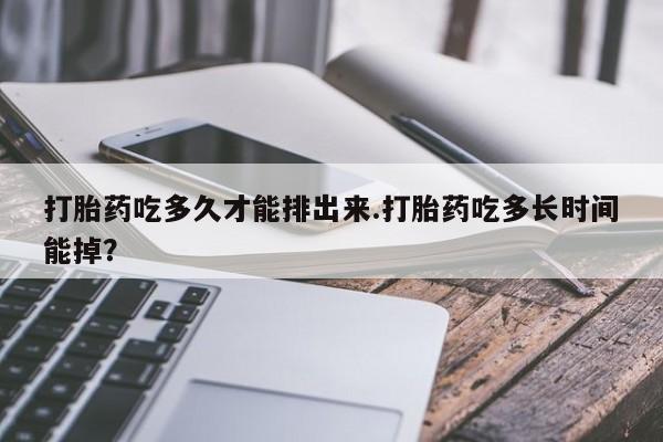 打胎药购买微信保密发货1-2天直邮到家打胎药吃多久才能排出来.打胎药吃多长时间能掉？