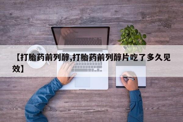打胎药购买微信保密发货1-2天直邮到家【打胎药前列醇,打胎药前列醇片吃了多久见效】