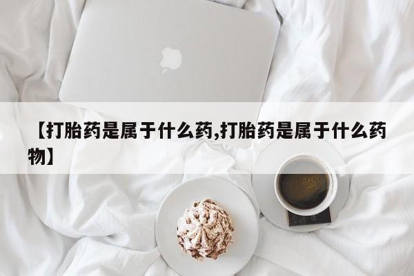 打胎药购买微信保密发货1-2天直邮到家【打胎药是属于什么药,打胎药是属于什么药物】
