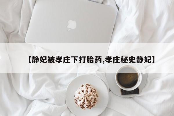打胎药购买微信保密发货1-2天直邮到家【静妃被孝庄下打胎药,孝庄秘史静妃】
