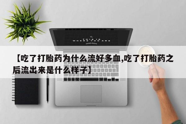 打胎药购买微信保密发货1-2天直邮到家【吃了打胎药为什么流好多血,吃了打胎药之后流出来是什么样子】