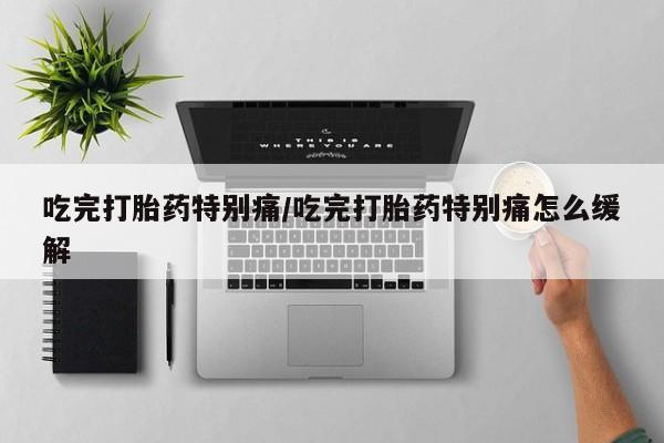 打胎药购买微信保密发货1-2天直邮到家吃完打胎药特别痛/吃完打胎药特别痛怎么缓解
