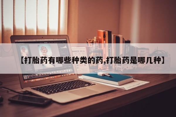 打胎药购买微信保密发货1-2天直邮到家【打胎药有哪些种类的药,打胎药是哪几种】