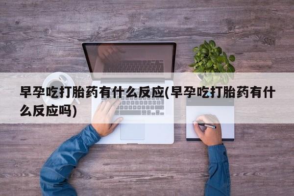 打胎药购买微信保密发货1-2天直邮到家早孕吃打胎药有什么反应(早孕吃打胎药有什么反应吗)