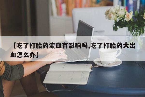 打胎药购买微信保密发货1-2天直邮到家【吃了打胎药流血有影响吗,吃了打胎药大出血怎么办】