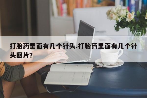 打胎药购买微信保密发货1-2天直邮到家打胎药里面有几个针头.打胎药里面有几个针头图片？