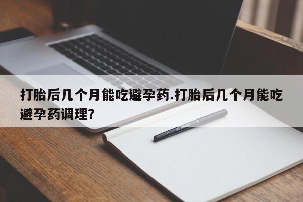 打胎药购买微信保密发货1-2天直邮到家打胎后几个月能吃避孕药.打胎后几个月能吃避孕药调理？