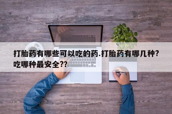 打胎药购买微信保密发货1-2天直邮到家打胎药有哪些可以吃的药.打胎药有哪几种?吃哪种最安全?？