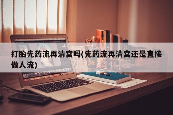 打胎药购买微信保密发货1-2天直邮到家打胎先药流再清宫吗(先药流再清宫还是直接做人流)