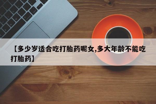 打胎药购买微信保密发货1-2天直邮到家【多少岁适合吃打胎药呢女,多大年龄不能吃打胎药】
