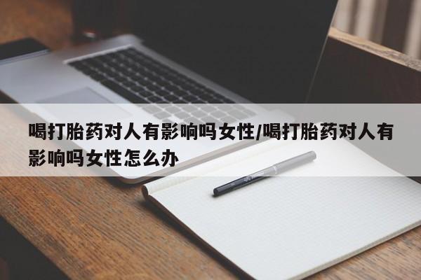 打胎药购买微信保密发货1-2天直邮到家喝打胎药对人有影响吗女性/喝打胎药对人有影响吗女性怎么办
