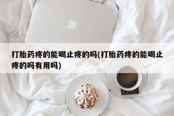 打胎药购买微信保密发货1-2天直邮到家打胎药疼的能喝止疼的吗(打胎药疼的能喝止疼的吗有用吗)