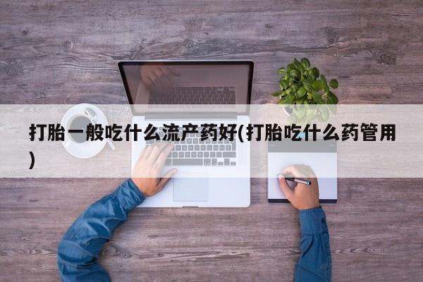 打胎药购买微信保密发货1-2天直邮到家打胎一般吃什么流产药好(打胎吃什么药管用)