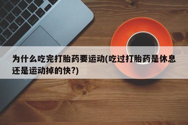 打胎药购买微信保密发货1-2天直邮到家为什么吃完打胎药要运动(吃过打胎药是休息还是运动掉的快?)