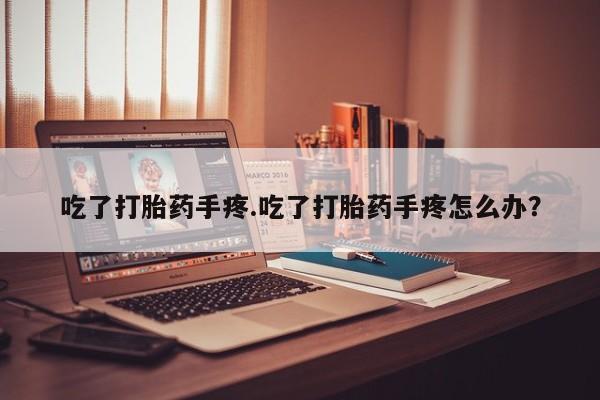 打胎药购买微信保密发货1-2天直邮到家吃了打胎药手疼.吃了打胎药手疼怎么办？