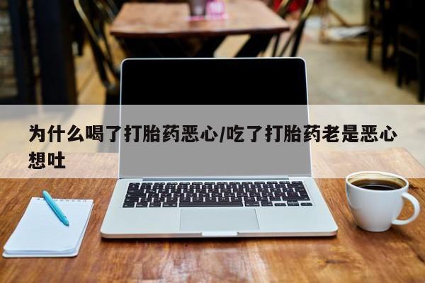 打胎药购买微信保密发货1-2天直邮到家为什么喝了打胎药恶心/吃了打胎药老是恶心想吐