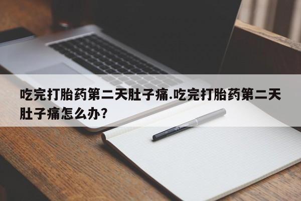 打胎药购买微信保密发货1-2天直邮到家吃完打胎药第二天肚子痛.吃完打胎药第二天肚子痛怎么办？