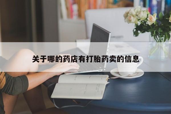 打胎药购买微信保密发货1-2天直邮到家关于哪的药店有打胎药卖的信息