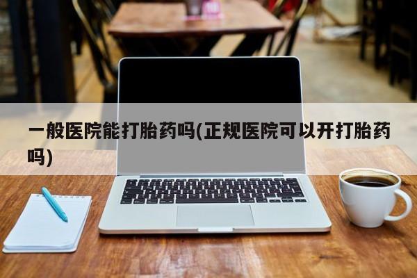 打胎药购买微信保密发货1-2天直邮到家一般医院能打胎药吗(正规医院可以开打胎药吗)
