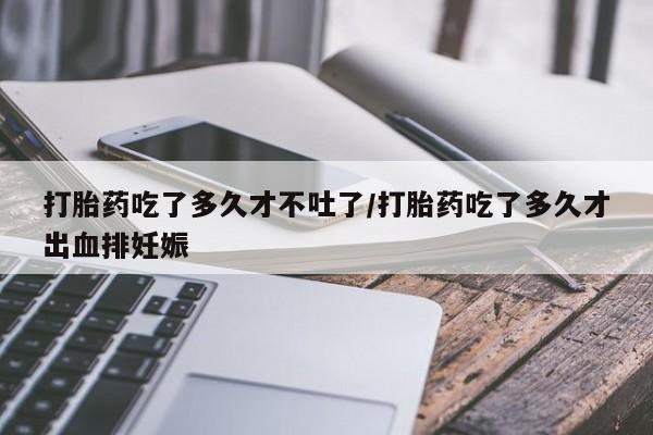 打胎药购买微信保密发货1-2天直邮到家打胎药吃了多久才不吐了/打胎药吃了多久才出血排妊娠