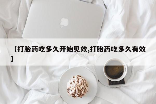 打胎药购买微信保密发货1-2天直邮到家【打胎药吃多久开始见效,打胎药吃多久有效】