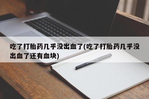 打胎药购买微信保密发货1-2天直邮到家吃了打胎药几乎没出血了(吃了打胎药几乎没出血了还有血块)