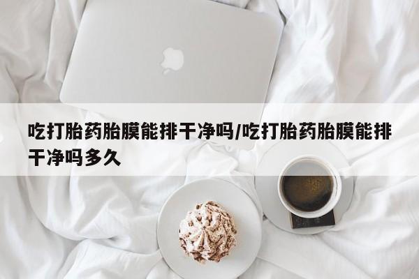 打胎药购买微信保密发货1-2天直邮到家吃打胎药胎膜能排干净吗/吃打胎药胎膜能排干净吗多久