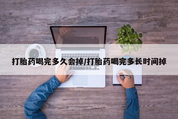 打胎药购买微信保密发货1-2天直邮到家打胎药喝完多久会掉/打胎药喝完多长时间掉