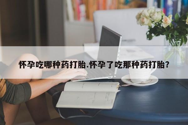打胎药购买微信保密发货1-2天直邮到家怀孕吃哪种药打胎.怀孕了吃那种药打胎？