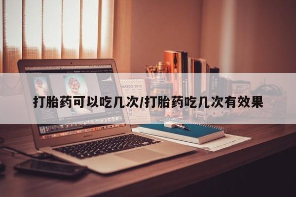 打胎药购买微信保密发货1-2天直邮到家打胎药可以吃几次/打胎药吃几次有效果