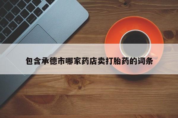 打胎药购买微信保密发货1-2天直邮到家包含承德市哪家药店卖打胎药的词条