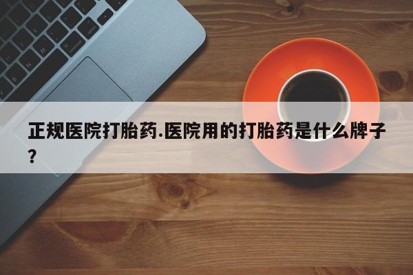 打胎药购买微信保密发货1-2天直邮到家正规医院打胎药.医院用的打胎药是什么牌子？