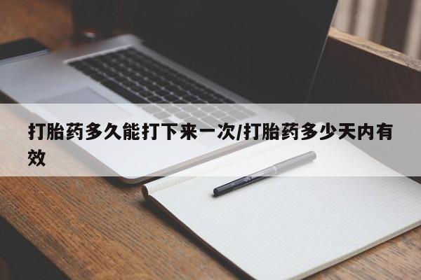打胎药购买微信保密发货1-2天直邮到家打胎药多久能打下来一次/打胎药多少天内有效