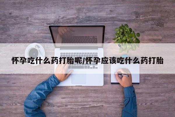 打胎药购买微信保密发货1-2天直邮到家怀孕吃什么药打胎呢/怀孕应该吃什么药打胎