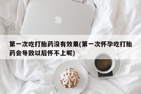 打胎药购买微信保密发货1-2天直邮到家第一次吃打胎药没有效果(第一次怀孕吃打胎药会导致以后怀不上呢)