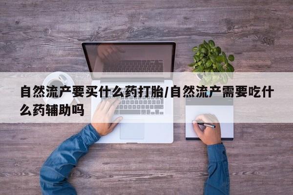 打胎药购买微信保密发货1-2天直邮到家自然流产要买什么药打胎/自然流产需要吃什么药辅助吗
