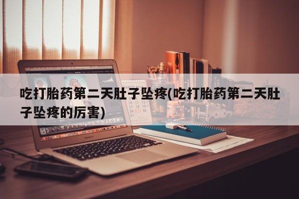 打胎药购买微信保密发货1-2天直邮到家吃打胎药第二天肚子坠疼(吃打胎药第二天肚子坠疼的厉害)