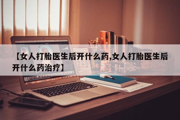 打胎药购买微信保密发货1-2天直邮到家【女人打胎医生后开什么药,女人打胎医生后开什么药治疗】