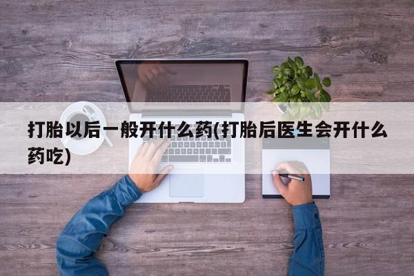 打胎药购买微信保密发货1-2天直邮到家打胎以后一般开什么药(打胎后医生会开什么药吃)