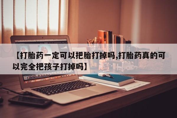 打胎药购买微信保密发货1-2天直邮到家【打胎药一定可以把胎打掉吗,打胎药真的可以完全把孩子打掉吗】