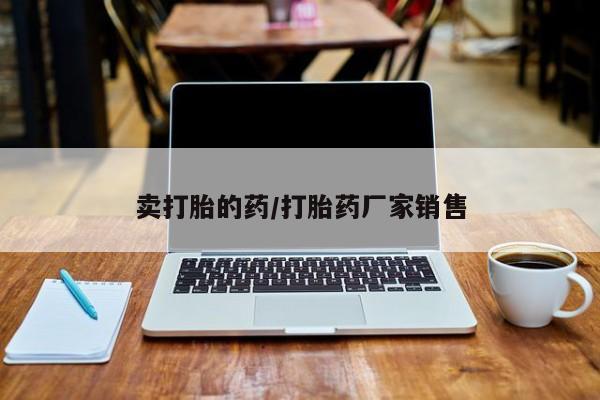 打胎药购买微信保密发货1-2天直邮到家卖打胎的药/打胎药厂家销售