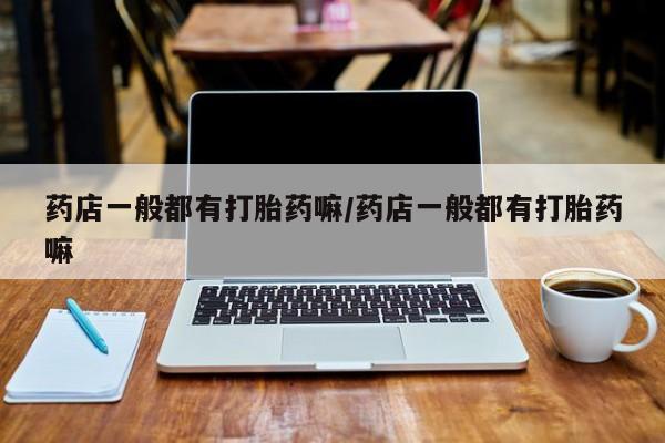打胎药购买微信保密发货1-2天直邮到家药店一般都有打胎药嘛/药店一般都有打胎药嘛