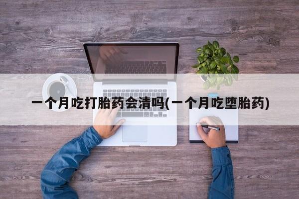 打胎药购买微信保密发货1-2天直邮到家一个月吃打胎药会清吗(一个月吃堕胎药)