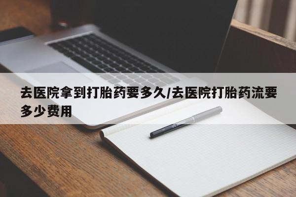 打胎药购买微信保密发货1-2天直邮到家去医院拿到打胎药要多久/去医院打胎药流要多少费用