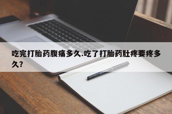 打胎药购买微信保密发货1-2天直邮到家吃完打胎药腹痛多久.吃了打胎药肚疼要疼多久？