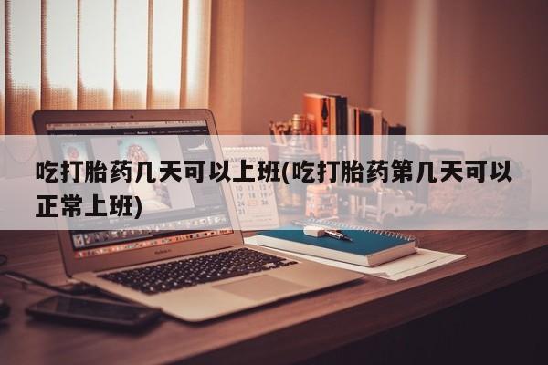 打胎药购买微信保密发货1-2天直邮到家吃打胎药几天可以上班(吃打胎药第几天可以正常上班)