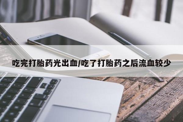 打胎药购买微信保密发货1-2天直邮到家吃完打胎药光出血/吃了打胎药之后流血较少