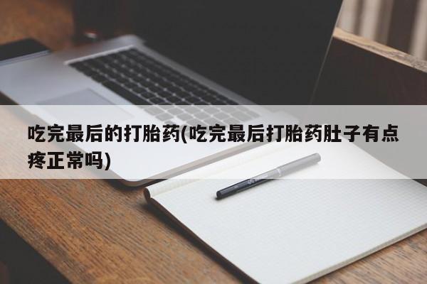 打胎药购买微信保密发货1-2天直邮到家吃完最后的打胎药(吃完最后打胎药肚子有点疼正常吗)