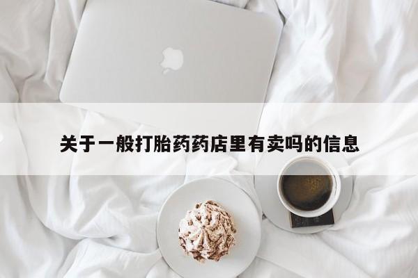 打胎药购买微信保密发货1-2天直邮到家关于一般打胎药药店里有卖吗的信息